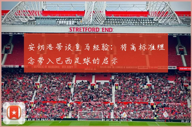 安切洛蒂谈皇马经验：将高标准理念带入巴西足球的启示