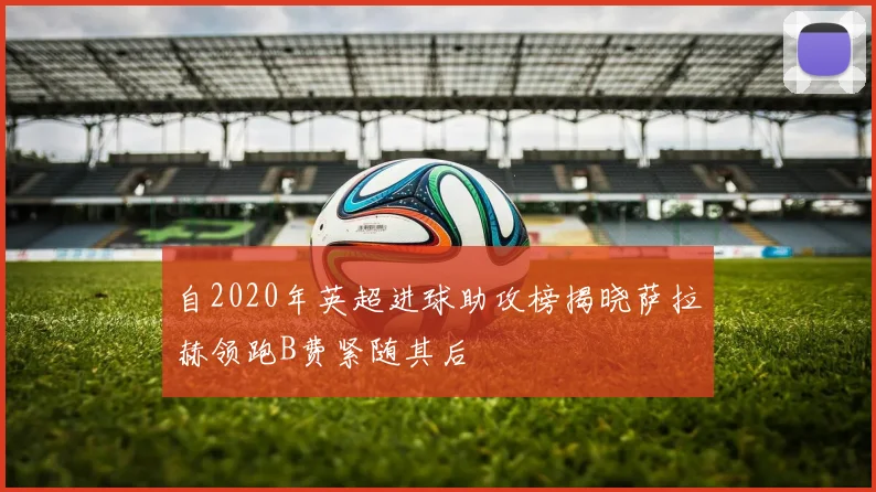 自2020年英超进球助攻榜揭晓萨拉赫领跑B费紧随其后