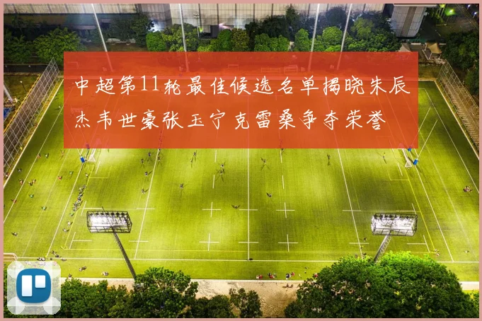 中超第11轮最佳候选名单揭晓朱辰杰韦世豪张玉宁克雷桑争夺荣誉